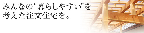 みんなの暮らしやすいを考えた注文住宅を