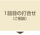 1回目の打ち合わせ（ご相談）