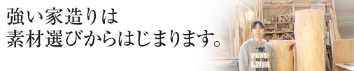 強い家造りは素材選びからはじまります