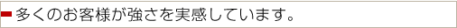 多くのお客様が強さを実感しています